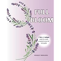 Full Bloom: A Fun and Unique Week-By-Week Pregnancy Journal and Guide
