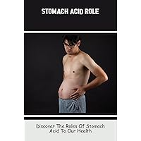 Stomach Acid Role: Discover The Roles Of Stomach Acid To Our Health