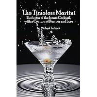 The Timeless Martini: Evolution of the Iconic Cocktail, with a Century of Recipes and Lore