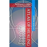 Atlas of Healing: Adventures In Upper Cervical Doctoring Atlas of Healing: Adventures In Upper Cervical Doctoring Paperback