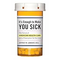 It's Enough to Make You Sick: The Failure of American Health Care and a Prescription for the Cure It's Enough to Make You Sick: The Failure of American Health Care and a Prescription for the Cure Hardcover Kindle Paperback