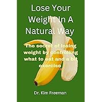 Lose Your Weight In A Natural Way: The Secret Of Losing Weight By Controlling What To Eat And A Bit Exercise Lose Your Weight In A Natural Way: The Secret Of Losing Weight By Controlling What To Eat And A Bit Exercise Kindle Paperback
