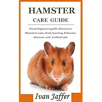 HAMSTER CARE GUIDE : Every beginners guide about your Hamsters care, food, housing, behavior, diseases and medical care HAMSTER CARE GUIDE : Every beginners guide about your Hamsters care, food, housing, behavior, diseases and medical care Kindle Paperback