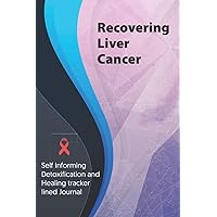 Recovering Liver Cancer Journal & Notebook: Self Informing Detoxification and Healing tracker lined book for Treatment of Liver Cancer, 6x9, Awareness Gifts