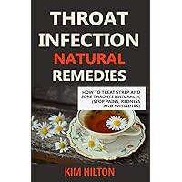 Throat Infection Natural Remedies: How to Treat Strep and Sore Throats Naturally (Stop Pains, Redness and Swellings) Throat Infection Natural Remedies: How to Treat Strep and Sore Throats Naturally (Stop Pains, Redness and Swellings) Paperback Kindle