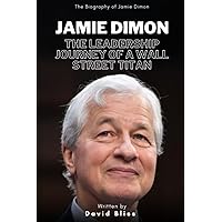 JAMIE DIMON: THE LEADERSHIP JOURNEY OF A WALL STREET TITAN JAMIE DIMON: THE LEADERSHIP JOURNEY OF A WALL STREET TITAN Paperback Kindle