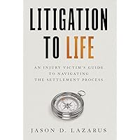 Litigation to Life: An Injury Victim's Guide to Navigating the Settlement Process Litigation to Life: An Injury Victim's Guide to Navigating the Settlement Process Paperback Kindle Hardcover