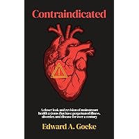 Contraindicated: A Closer Look and Revision of Mainstream Health Axioms That Have Perpetuated Illness, Disorder, and Disease For Over a Century Contraindicated: A Closer Look and Revision of Mainstream Health Axioms That Have Perpetuated Illness, Disorder, and Disease For Over a Century Paperback Kindle Hardcover