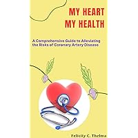 MY HEART MY HEALTH : A Comprehensive Guide to Alleviating the Risks of Coronary Artery Disease (Health and Fitness books) MY HEART MY HEALTH : A Comprehensive Guide to Alleviating the Risks of Coronary Artery Disease (Health and Fitness books) Kindle Paperback