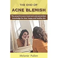 The End of Acne Blemish: The proactive acne treatment and prevention knowledge for clear and healthy skin