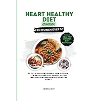 Heart Healthy Diet Cookbook For Women Over 50: 20 Delicious And Simple Low Sodium, Low Fat Recipes To Reduce Blood Pressure And Maintain a Healthy Heart (Cooking for Optimal Health)