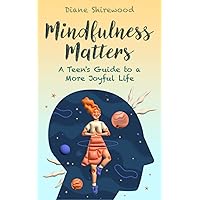 Mindfulness Matters: A Teen’s Guide to a More Joyful Life
