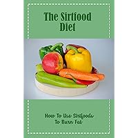 The Sirtfood Diet: How To Use Sirtfoods To Burn Fat