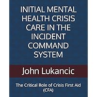INITIAL MENTAL HEALTH CRISIS CARE IN THE INCIDENT COMMAND SYSTEM: The Critical Role of Crisis First Aid (CFA)