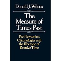 The Measure of Times Past: Pre-Newtonian Chronologies and the Rhetoric of Relative Time The Measure of Times Past: Pre-Newtonian Chronologies and the Rhetoric of Relative Time Paperback Hardcover