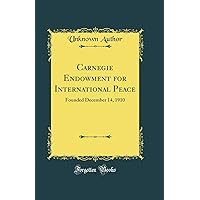 Carnegie Endowment for International Peace: Founded December 14, 1910 (Classic Reprint) Carnegie Endowment for International Peace: Founded December 14, 1910 (Classic Reprint) Hardcover Paperback