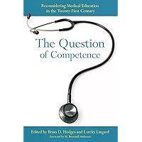 The Question of Competence: Reconsidering Medical Education in the Twenty-First Century (The Culture and Politics of Health Care Work) The Question of Competence: Reconsidering Medical Education in the Twenty-First Century (The Culture and Politics of Health Care Work) Kindle Hardcover Paperback