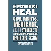 The Power to Heal: Civil Rights, Medicare, and the Struggle to Transform America's Health Care System The Power to Heal: Civil Rights, Medicare, and the Struggle to Transform America's Health Care System Paperback Kindle Hardcover