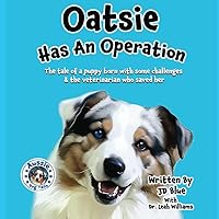 Oatsie Has An Operation: The Tale Of A Puppy Born With Some Challenges & The Veterinarian Who Saved Her (Aussie Dog Tails)