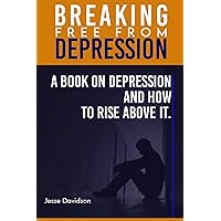 BREAKING FREE FROM DEPRESSION: A Book On Depression and How To Rise Above it. BREAKING FREE FROM DEPRESSION: A Book On Depression and How To Rise Above it. Kindle Paperback Hardcover