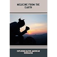 Medicine From The Earth: Exploring Native American Herbalism