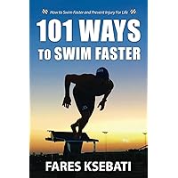 101 Ways To Swim Faster: How To Swim Faster and Prevent Injury For Life