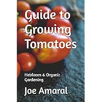 Guide to Growing Tomatoes: Heirloom & Organic Gardening Guide to Growing Tomatoes: Heirloom & Organic Gardening Paperback Kindle
