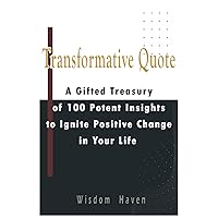 Transformative Quotes: A gifted treasury of 100 potent insights to ignite positive change in your life