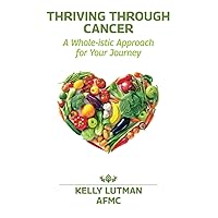 Thriving Through Cancer: A Whole-istic Approach for Your Journey