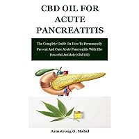 Cbd Oil For Acute Pancreatitis: The Complete Guide On How To Permanently Prevent And Cure Acute Pancreatitis With The Powerful Antidote (Cbd Oil) Cbd Oil For Acute Pancreatitis: The Complete Guide On How To Permanently Prevent And Cure Acute Pancreatitis With The Powerful Antidote (Cbd Oil) Paperback