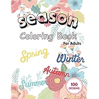 Season coloring book for adults: Four Seasons Magic: 100 Coloring Scenes for Adults—Spring Flowers, Summer Beaches, Autumn Leaves, Winter Snowscapes. Enhance creativity and relieve stress