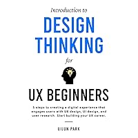 Introduction to Design Thinking for UX Beginners: 5 Steps to Creating a Digital Experience That Engages Users with UX Design, UI Design, and User Research. Start Building Your UX Career