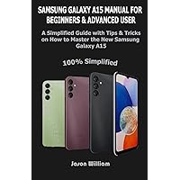 Samsung Galaxy A15 Manual for Beginners and Advanced Users: A Simplified User Guide with Tips & Tricks on How to Master the new Samsung Galaxy A15 Samsung Galaxy A15 Manual for Beginners and Advanced Users: A Simplified User Guide with Tips & Tricks on How to Master the new Samsung Galaxy A15 Paperback Kindle