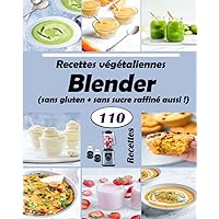 Recettes végétaliennes Blender (sans gluten + sans sucre raffiné aussi !) 110 Recettes: Laits - Smoothies - Traiter les smoothies et les shakes - ... - Desserts - Glace ... (French Edition)