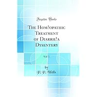 The Homœopathic Treatment of Diarrhœa Dysentery, Vol. 3 (Classic Reprint) The Homœopathic Treatment of Diarrhœa Dysentery, Vol. 3 (Classic Reprint) Hardcover Paperback