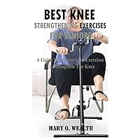 Best Knee Strengthening Exercises for seniors: A Guide for seniors on Exercises To Strengthen The Knee Best Knee Strengthening Exercises for seniors: A Guide for seniors on Exercises To Strengthen The Knee Paperback Kindle