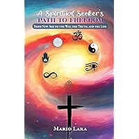 A Spiritual Seeker's Path to Freedom: From New Age to the Way, the Truth, and the Life A Spiritual Seeker's Path to Freedom: From New Age to the Way, the Truth, and the Life Paperback Kindle