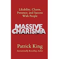 Massive Charisma: Likability, Charm, Presence, and Success With People (How to be More Likable and Charismatic)