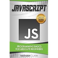 JavaScript: Programming Basics for Absolute Beginners (Step-By-Step JavaScript)