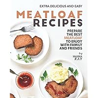 Extra Delicious and Easy Meatloaf Recipes: Prepare The Best Meatloaf to Enjoy with Family and Friends Extra Delicious and Easy Meatloaf Recipes: Prepare The Best Meatloaf to Enjoy with Family and Friends Paperback