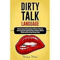 DIRTY TALK LANGUAGE: How to Learn with Examples of Phrases of Lust to Have a Great Sex with Your Man or Woman, Make It Wilder and Drive Your Partner Crazy (Sex Life Tips) DIRTY TALK LANGUAGE: How to Learn with Examples of Phrases of Lust to Have a Great Sex with Your Man or Woman, Make It Wilder and Drive Your Partner Crazy (Sex Life Tips) Paperback Kindle
