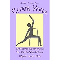 Chair Yoga: Easy, Healing, Yoga Moves You Can Do With a Chair (Absolute Beginner Series)