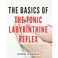 The Basics Of The Tonic Labyrinthine Reflex: Uncover the Fundamentals of the Tonic Labyrinthine Reflex for Enhanced Balance and Coordination