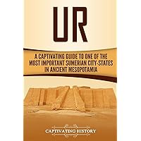 Ur: A Captivating Guide to One of the Most Important Sumerian City-States in Ancient Mesopotamia (Exploring Mesopotamia)