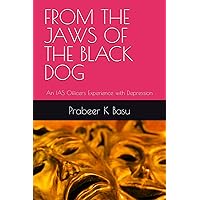 FROM THE JAWS OF THE BLACK DOG: An IAS Officers Experience with Depression FROM THE JAWS OF THE BLACK DOG: An IAS Officers Experience with Depression Paperback Kindle