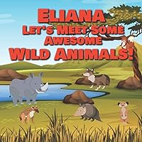 Eliana Let's Meet Some Awesome Wild Animals!: Personalized Children's Books - Fascinating Wilderness, Jungle & Zoo Animals for Kids Ages 1-3