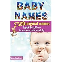 Baby Names: 2'500 Original names to pick the right one for your soon to be born baby (baby names book, baby names 2016, meanings, boys, girls, names, origins, popular) Baby Names: 2'500 Original names to pick the right one for your soon to be born baby (baby names book, baby names 2016, meanings, boys, girls, names, origins, popular) Paperback Kindle