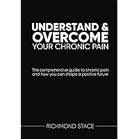 Understand and Overcome Your Chronic Pain: The Comprehensive Guide to Chronic Pain and How You Can Shape A Positive Future Understand and Overcome Your Chronic Pain: The Comprehensive Guide to Chronic Pain and How You Can Shape A Positive Future Kindle Paperback