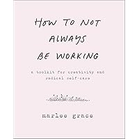How to Not Always Be Working: A Toolkit for Creativity and Radical Self-Care How to Not Always Be Working: A Toolkit for Creativity and Radical Self-Care Paperback Audible Audiobook Kindle Audio CD