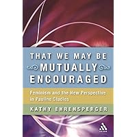 That We May Be Mutually Encouraged: Feminism and the New Perspective in Pauline Studies That We May Be Mutually Encouraged: Feminism and the New Perspective in Pauline Studies Paperback Mass Market Paperback